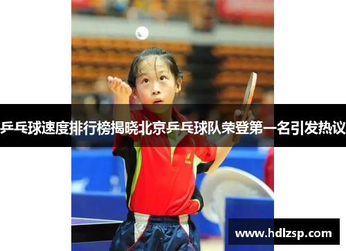 乒乓球速度排行榜揭晓北京乒乓球队荣登第一名引发热议