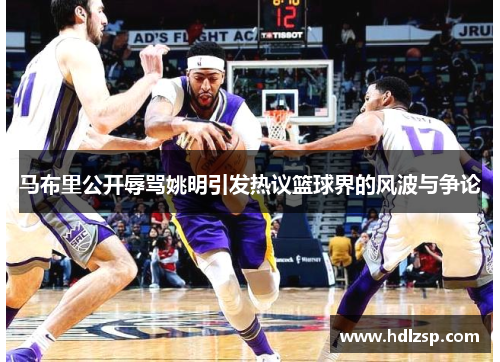 马布里公开辱骂姚明引发热议篮球界的风波与争论