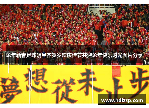 兔年新春足球明星齐贺岁欢庆佳节共迎兔年快乐时光图片分享