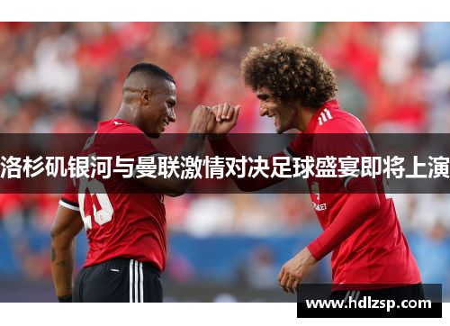 洛杉矶银河与曼联激情对决足球盛宴即将上演